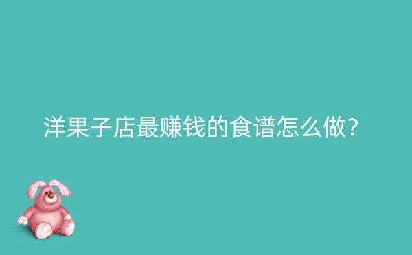 洋果子店最赚钱的食谱怎么做？