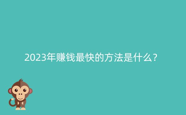 2023年赚钱最快的方法是什么？