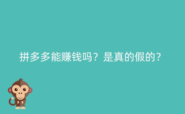 拼多多能赚钱吗？是真的假的？