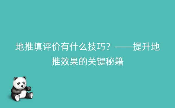 地推填评价有什么技巧？——提升地推效果的关键秘籍