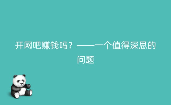 开网吧赚钱吗？——一个值得深思的问题