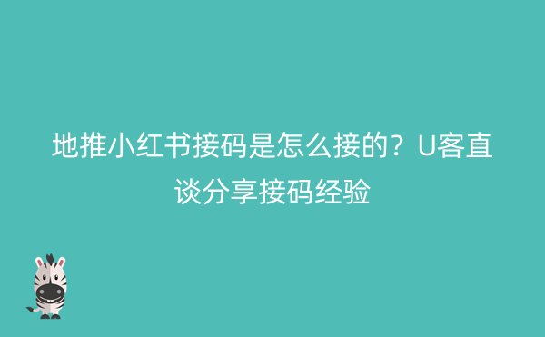 地推小红书接码是怎么接的？U客直谈分享接码经验