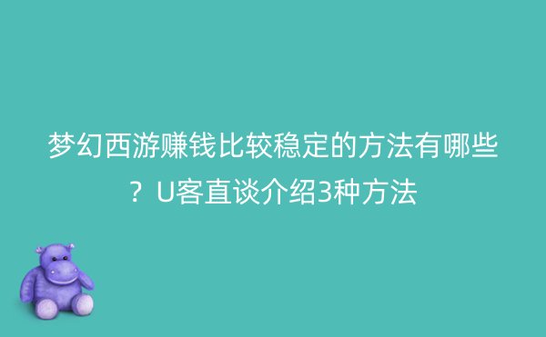 梦幻西游赚钱比较稳定的方法有哪些？U客直谈介绍3种方法