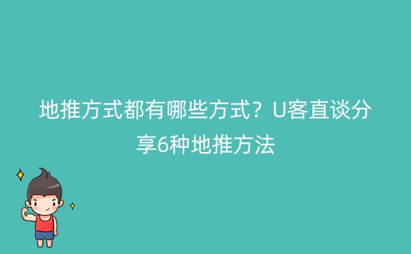 地推方式都有哪些方式？U客直谈分享6种地推方法