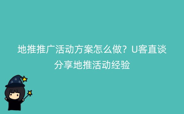 地推推广活动方案怎么做？U客直谈分享地推活动经验