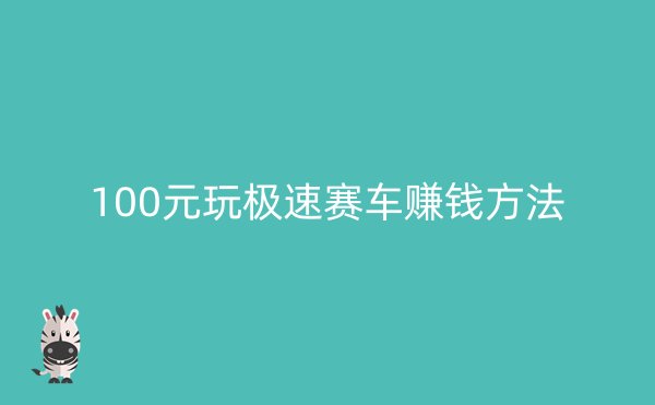 100元玩极速赛车赚钱方法