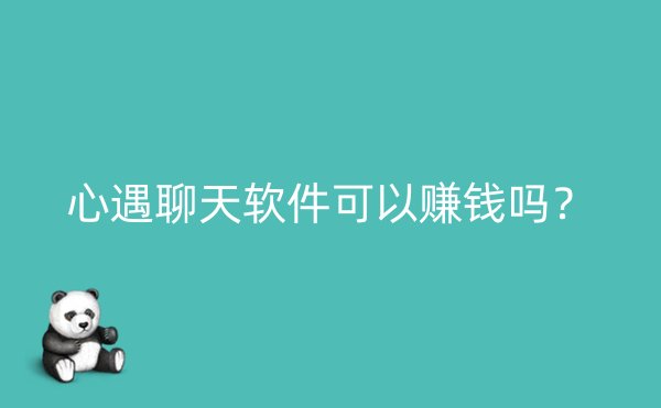 心遇聊天软件可以赚钱吗？