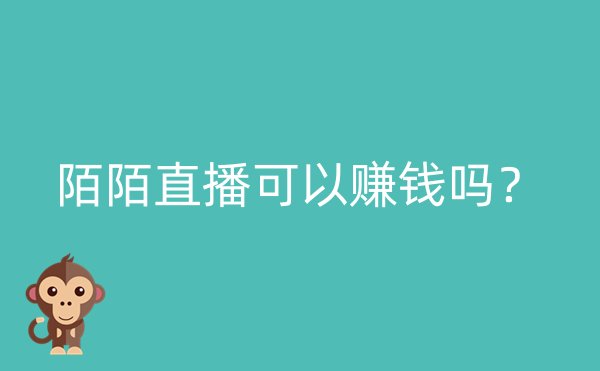 陌陌直播可以赚钱吗？