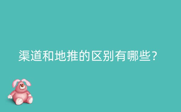 渠道和地推的区别有哪些？