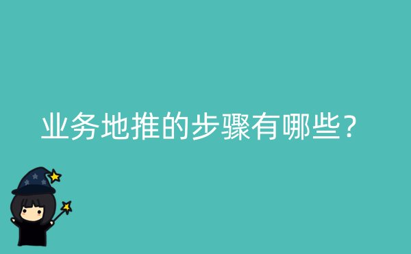 业务地推的步骤有哪些？