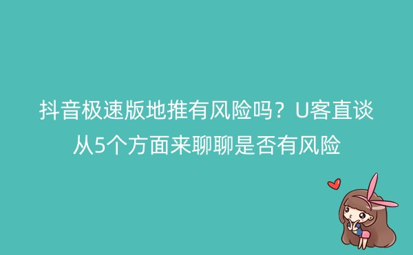 抖音极速版地推有风险吗？U客直谈从5个方面来聊聊是否有风险