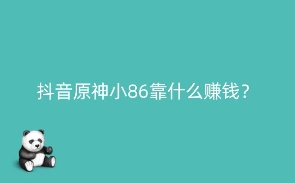 抖音原神小86靠什么赚钱？