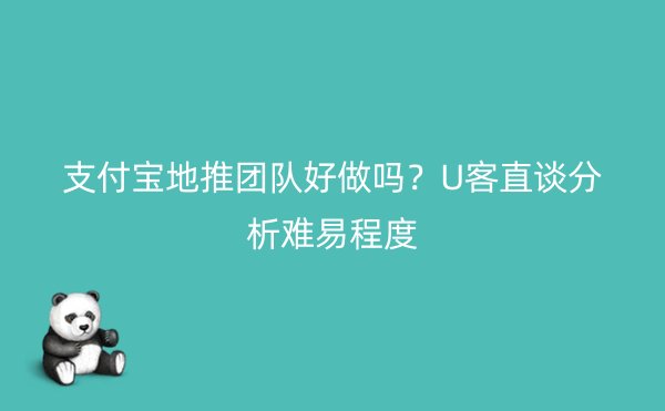 支付宝地推团队好做吗？U客直谈分析难易程度