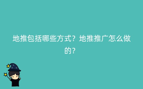 地推包括哪些方式？地推推广怎么做的？