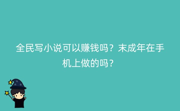 全民写小说可以赚钱吗？末成年在手机上做的吗？