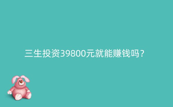 三生投资39800元就能赚钱吗？