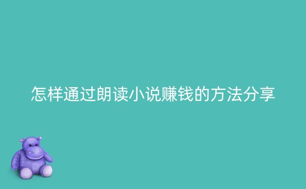 怎样通过朗读小说赚钱的方法分享