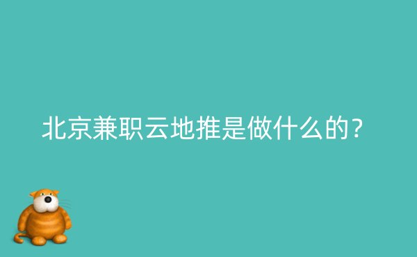 北京兼职云地推是做什么的？