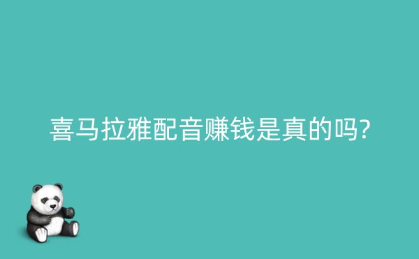 喜马拉雅配音赚钱是真的吗?