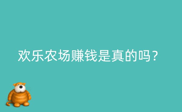 欢乐农场赚钱是真的吗？