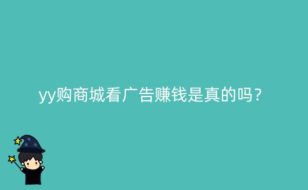 yy购商城看广告赚钱是真的吗？