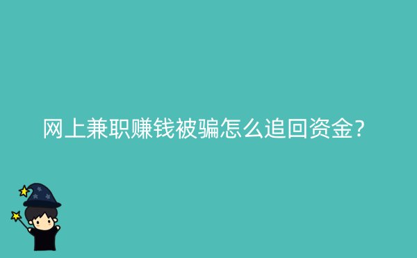 网上兼职赚钱被骗怎么追回资金？