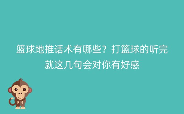 篮球地推话术有哪些？打篮球的听完就这几句会对你有好感