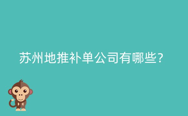 苏州地推补单公司有哪些？