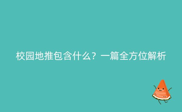 校园地推包含什么？一篇全方位解析