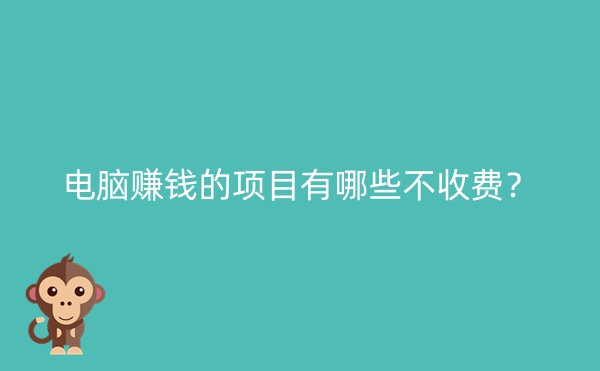 电脑赚钱的项目有哪些不收费？