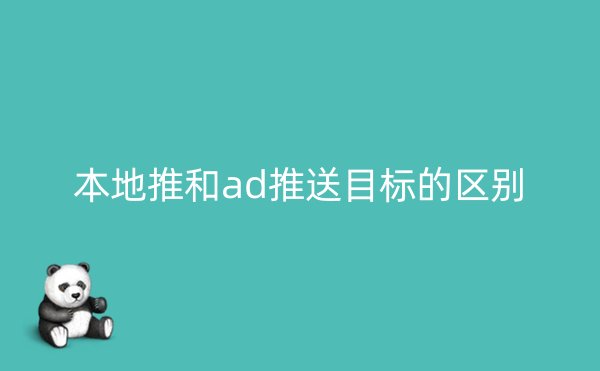 本地推和ad推送目标的区别