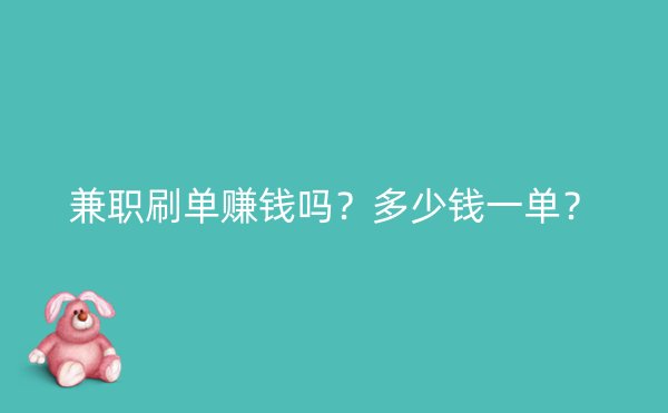 兼职刷单赚钱吗？多少钱一单？