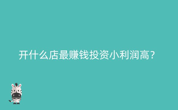 开什么店最赚钱投资小利润高？