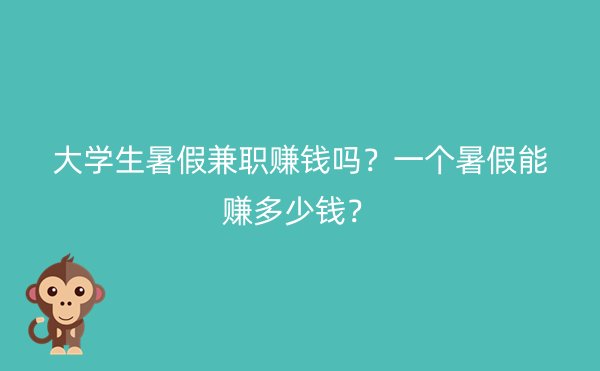 大学生暑假兼职赚钱吗？一个暑假能赚多少钱？