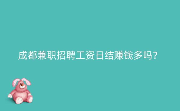 成都兼职招聘工资日结赚钱多吗？