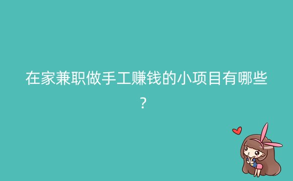 在家兼职做手工赚钱的小项目有哪些？