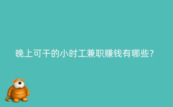 晚上可干的小时工兼职赚钱有哪些？