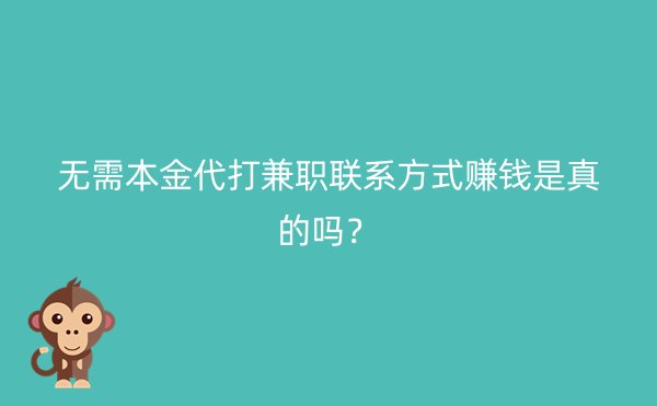 无需本金代打兼职联系方式赚钱是真的吗？