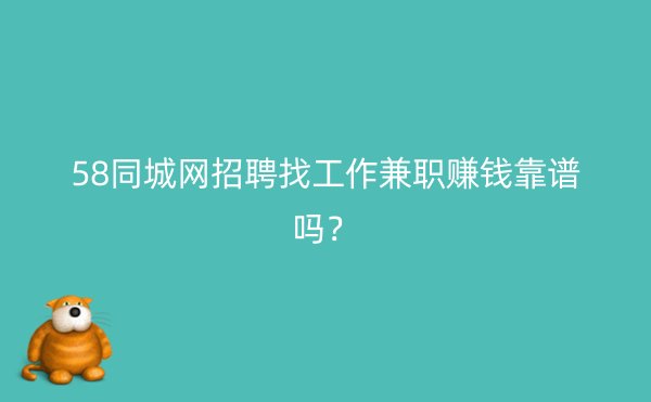 58同城网招聘找工作兼职赚钱靠谱吗？