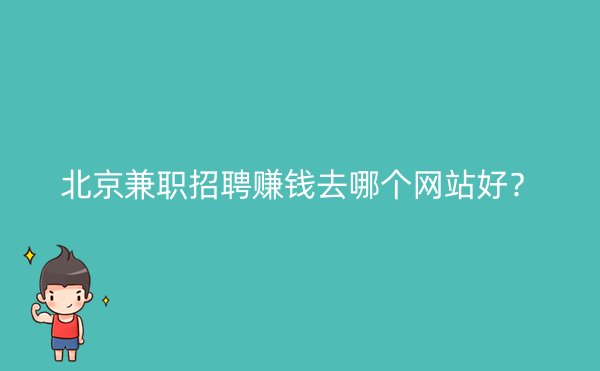 北京兼职招聘赚钱去哪个网站好？