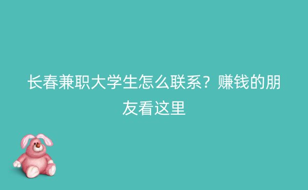 长春兼职大学生怎么联系？赚钱的朋友看这里