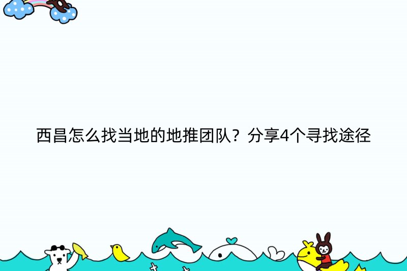 西昌怎么找当地的地推团队？分享4个寻找途径