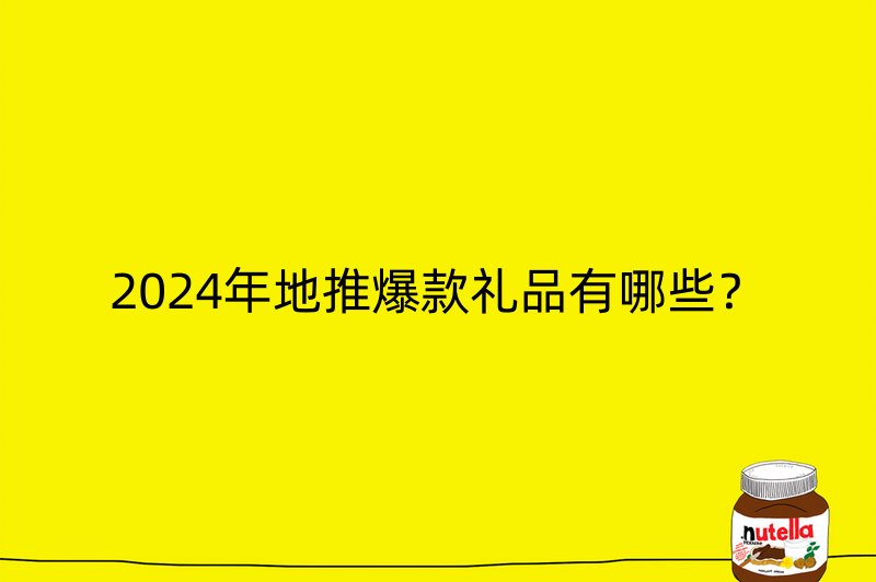 2024年地推爆款礼品有哪些？