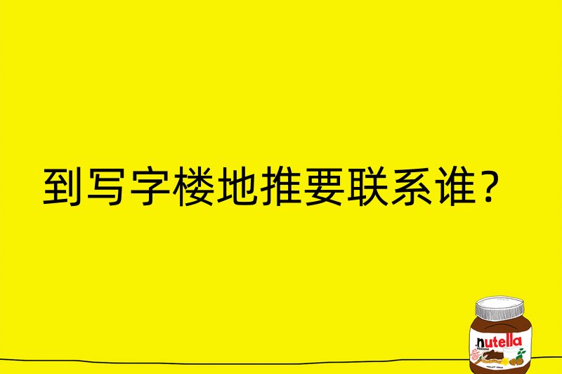 到写字楼地推要联系谁？