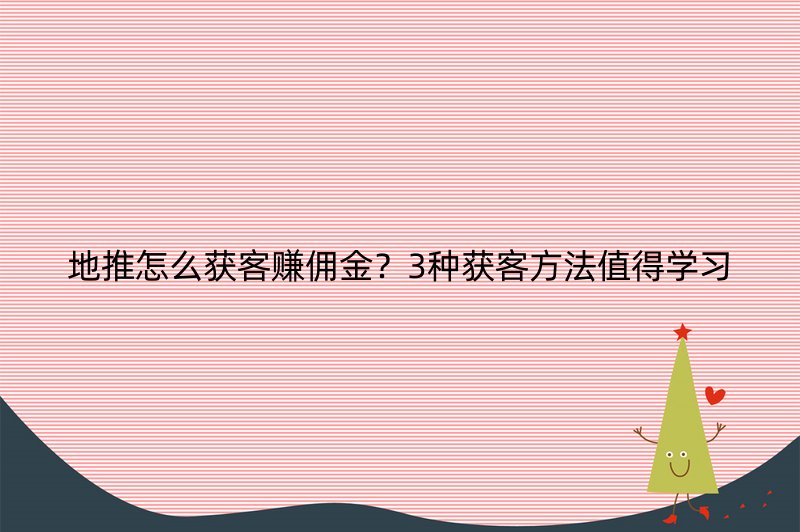 地推怎么获客赚佣金？3种获客方法值得学习