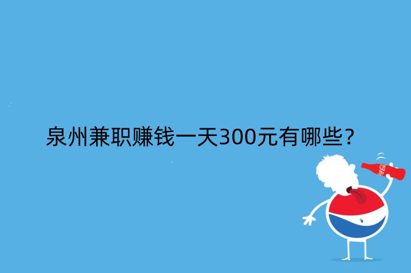 泉州兼职赚钱一天300元有哪些？