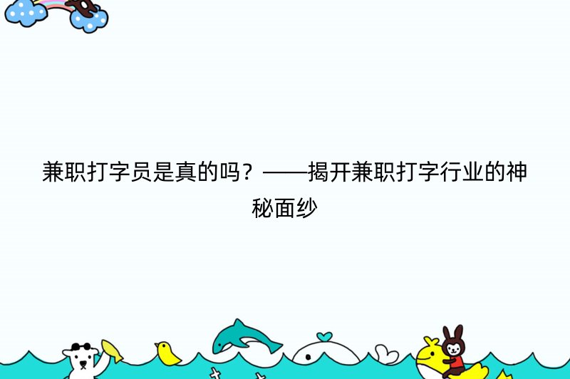 兼职打字员是真的吗？——揭开兼职打字行业的神秘面纱