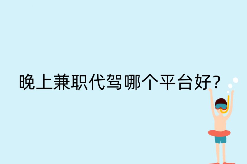 晚上兼职代驾哪个平台好？