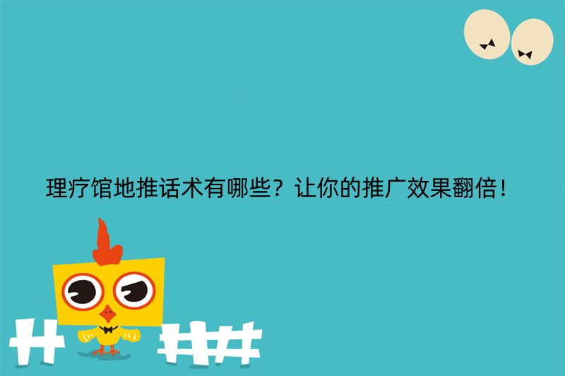 理疗馆地推话术有哪些？让你的推广效果翻倍！