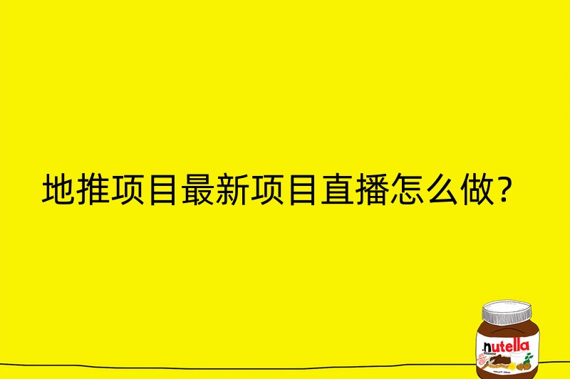 地推项目最新项目直播怎么做？